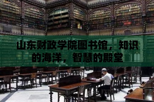 山東財(cái)政學(xué)院圖書館，知識的海洋，智慧的殿堂