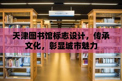 天津圖書館標(biāo)志設(shè)計，傳承文化，彰顯城市魅力