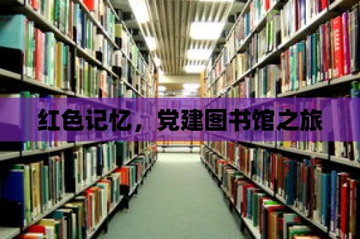 紅色記憶，黨建圖書館之旅