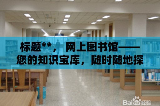 標題**， 網上圖書館——您的知識寶庫，隨時隨地探索無盡的知識海洋