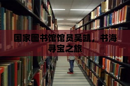 國家圖書館館員吳凱，書海尋寶之旅