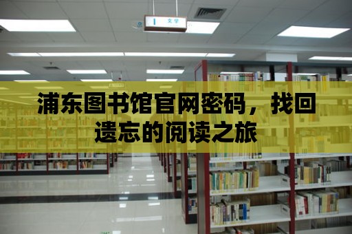 浦東圖書館官網密碼，找回遺忘的閱讀之旅