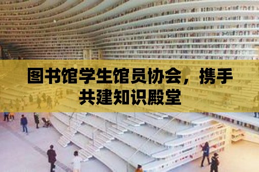 圖書館學生館員協會，攜手共建知識殿堂