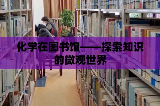 化學在圖書館——探索知識的微觀世界