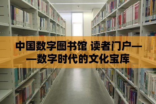 中國數字圖書館 讀者門戶——數字時代的文化寶庫