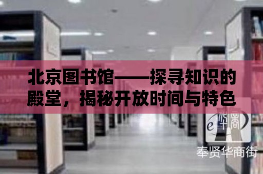 北京圖書館——探尋知識的殿堂，揭秘開放時間與特色服務