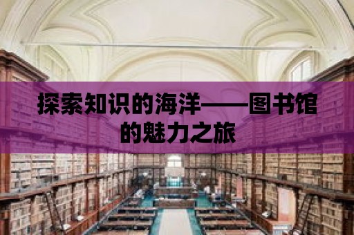 探索知識的海洋——圖書館的魅力之旅