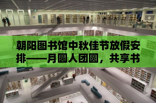 朝陽圖書館中秋佳節(jié)放假安排——月圓人團圓，共享書香時光