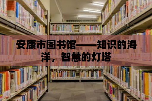 安康市圖書館——知識的海洋，智慧的燈塔