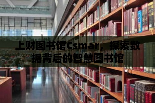 上財圖書館Csmar，探索數(shù)據(jù)背后的智慧圖書館