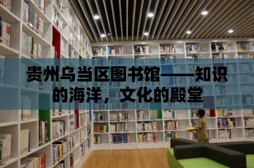 貴州烏當區圖書館——知識的海洋，文化的殿堂