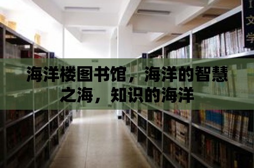 海洋樓圖書館，海洋的智慧之海，知識(shí)的海洋