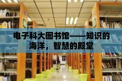 電子科大圖書館——知識的海洋，智慧的殿堂