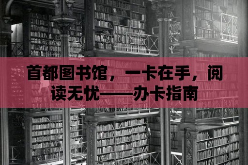 首都圖書館，一卡在手，閱讀無憂——辦卡指南