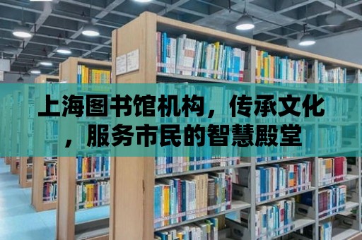 上海圖書館機構，傳承文化，服務市民的智慧殿堂