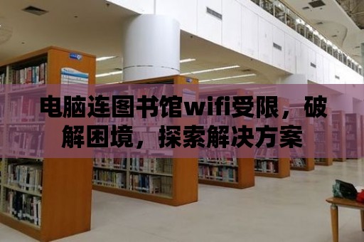 電腦連圖書館wifi受限，破解困境，探索解決方案