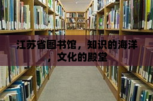 江蘇省圖書館，知識的海洋，文化的殿堂