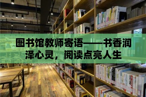 圖書館教師寄語——書香潤澤心靈，閱讀點(diǎn)亮人生