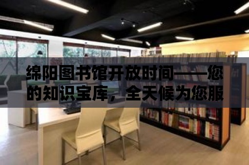 綿陽圖書館開放時間——您的知識寶庫，全天候為您服務！