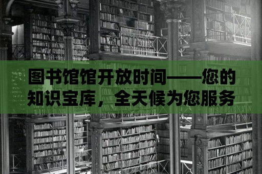 圖書館館開放時間——您的知識寶庫，全天候為您服務！