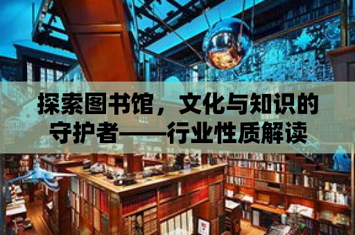 探索圖書館，文化與知識的守護者——行業性質解讀