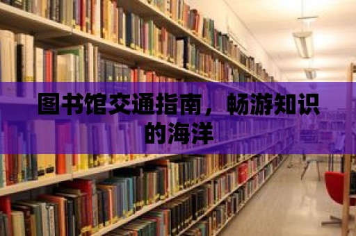 圖書館交通指南，暢游知識的海洋