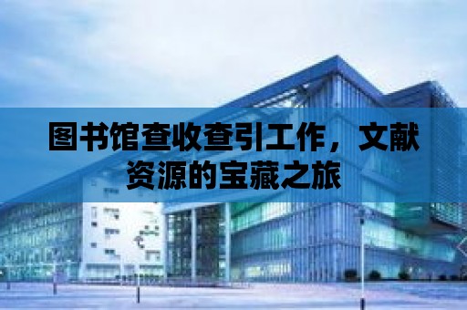 圖書館查收查引工作，文獻資源的寶藏之旅