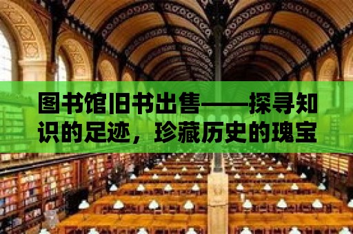 圖書館舊書出售——探尋知識的足跡，珍藏歷史的瑰寶