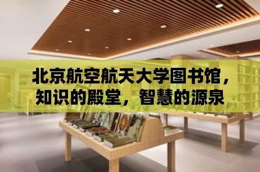 北京航空航天大學圖書館，知識的殿堂，智慧的源泉