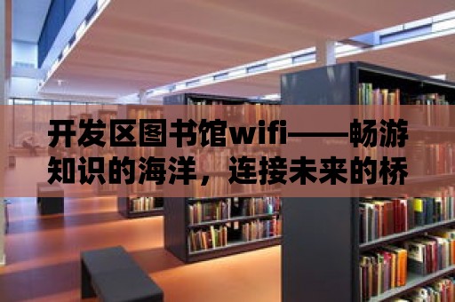 開發區圖書館wifi——暢游知識的海洋，連接未來的橋梁