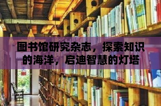 圖書館研究雜志，探索知識的海洋，啟迪智慧的燈塔