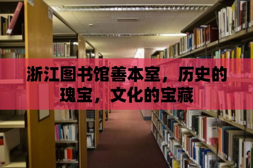 浙江圖書館善本室，歷史的瑰寶，文化的寶藏