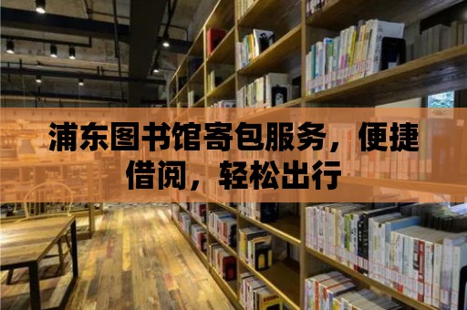 浦東圖書館寄包服務(wù)，便捷借閱，輕松出行