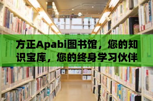 方正Apabi圖書館，您的知識寶庫，您的終身學習伙伴