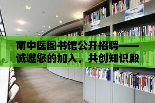 南中醫(yī)圖書館公開招聘——誠邀您的加入，共創(chuàng)知識殿堂