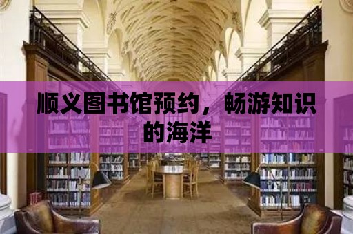 順義圖書館預約，暢游知識的海洋