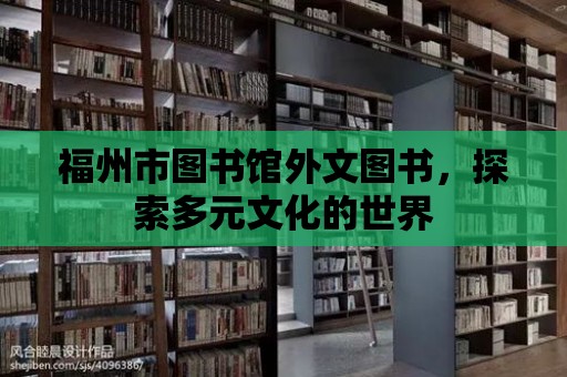 福州市圖書館外文圖書，探索多元文化的世界