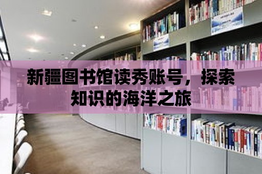 新疆圖書館讀秀賬號，探索知識的海洋之旅