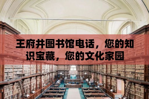 王府井圖書館電話，您的知識寶藏，您的文化家園