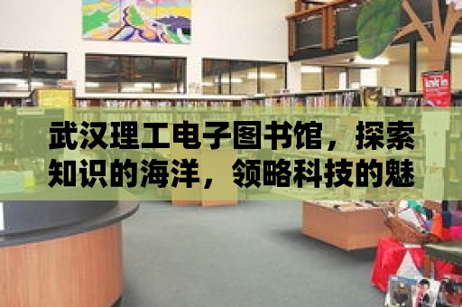 武漢理工電子圖書館，探索知識的海洋，領略科技的魅力