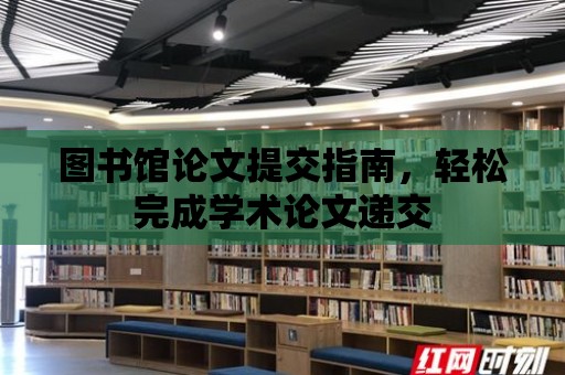 圖書館論文提交指南，輕松完成學術論文遞交