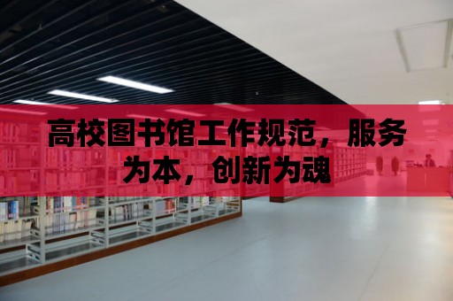 高校圖書館工作規范，服務為本，創新為魂