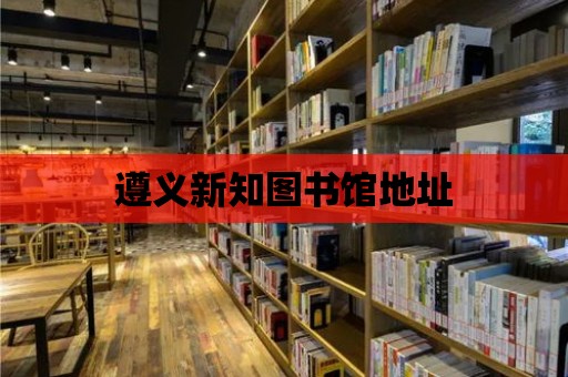 遵義新知圖書館地址