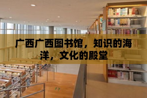 廣西廣西圖書館，知識的海洋，文化的殿堂