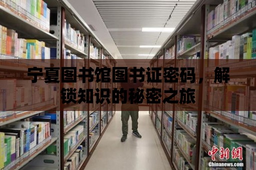 寧夏圖書館圖書證密碼，解鎖知識的秘密之旅