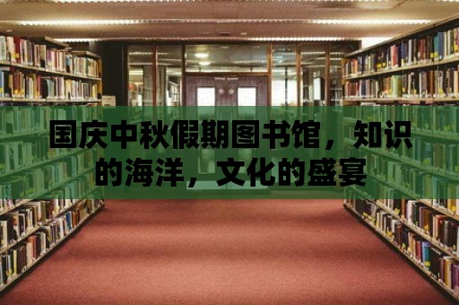 國慶中秋假期圖書館，知識的海洋，文化的盛宴