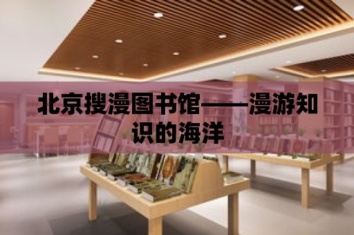 北京搜漫圖書館——漫游知識的海洋