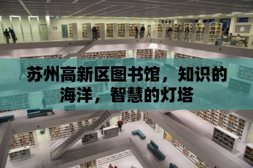 蘇州高新區(qū)圖書館，知識的海洋，智慧的燈塔