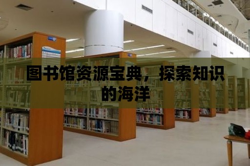 圖書館資源寶典，探索知識的海洋