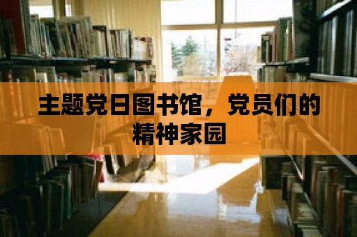 主題黨日圖書館，黨員們的精神家園